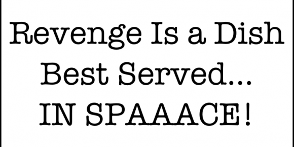 Revenge is a dish best served… in Spaaace!