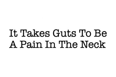 It Takes Guts To Be A Pain In The Neck