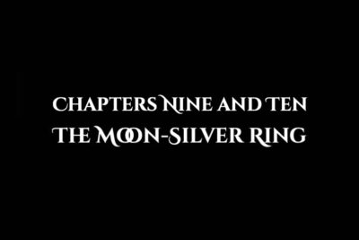 The Moon-Silver Ring: Chapters Nine and Ten