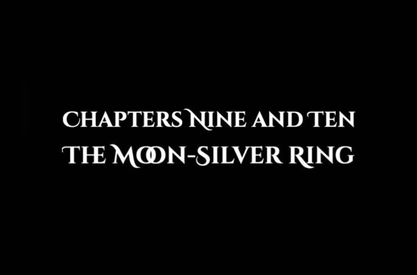 The Moon-Silver Ring: Chapters Nine and Ten